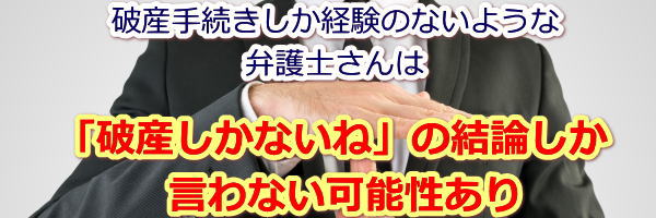 経験無い弁護士に相談しても破産の結論しか出てこない